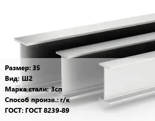 Двутавровая балка 35 Ш2 3сп г/к ГОСТ: ГОСТ 8239-89